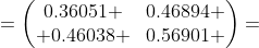 =\begin{pmatrix}0.36051 &0.46894 \\ 0.46038 &0.56901 \end{pmatrix}