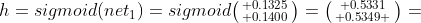 h=sigmoid(net_{1})=sigmoid\bigl(\begin{smallmatrix} 0.1325\\ 0.1400\end{smallmatrix}\bigr)=\bigl(\begin{smallmatrix} 0.5331\\ 0.5349 \end{smallmatrix}\bigr)