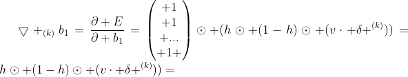 \bigtriangledown _{(k)}b_{1}=\frac{\partial E}{\partial b_{1}}=\begin{pmatrix} 1\\ 1\\ ...\\ 1 \end{pmatrix}\odot (h\odot (1-h)\odot (v\cdot \delta ^{(k)}))=h\odot (1-h)\odot (v\cdot \delta ^{(k)}))