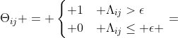 \Theta_{ij} = \begin{cases} 1& \Lambda_{ij}>\epsilon\\ 0& \Lambda_{ij}\leq \epsilon \end{cases}