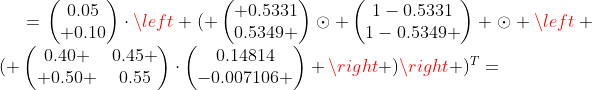 =\begin{pmatrix}0.05\\ 0.10\end{pmatrix}\cdot\left ( \begin{pmatrix} 0.5331\\0.5349 \end{pmatrix}\odot \begin{pmatrix}1-0.5331\\1-0.5349 \end{pmatrix} \odot \left ( \begin{pmatrix}0.40 &0.45 \\ 0.50 &0.55\end{pmatrix}\cdot\begin{pmatrix}0.14814\\-0.007106 \end{pmatrix} \right )\right )^T