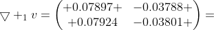 \bigtriangledown _{1}v=\begin{pmatrix} 0.07897 &-0.03788 \\ 0.07924&-0.03801 \end{pmatrix}