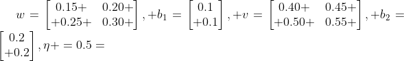 w=\begin{bmatrix}0.15 &0.20 \\ 0.25 &0.30 \end{bmatrix}, b_{1}=\begin{bmatrix}0.1\\ 0.1\end{bmatrix}, v=\begin{bmatrix}0.40 &0.45 \\ 0.50 &0.55 \end{bmatrix}, b_{2}=\begin{bmatrix}0.2\\ 0.2\end{bmatrix},\eta =0.5