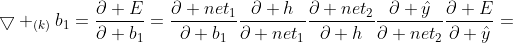 \bigtriangledown _{(k)}b_{1}=\frac{\partial E}{\partial b_{1}}=\frac{\partial net_{1}}{\partial b_{1}}\frac{\partial h}{\partial net_{1}}\frac{\partial net_{2}}{\partial h}\frac{\partial \hat{y}}{\partial net_{2}}\frac{\partial E}{\partial \hat{y}}