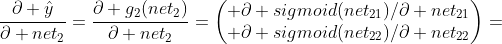 \frac{\partial \hat{y}}{\partial net_{2}}=\frac{\partial g_{2}(net_{2})}{\partial net_{2}}=\begin{pmatrix} \partial sigmoid(net_{21})/\partial net_{21}\\ \partial sigmoid(net_{22})/\partial net_{22}\end{pmatrix}