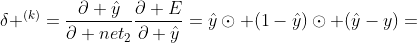 \delta ^{(k)}=\frac{\partial \hat{y}}{\partial net_{2}}\frac{\partial E}{\partial \hat{y}}=\hat{y}\odot (1-\hat{y})\odot (\hat{y}-y)