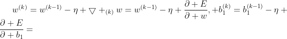 w^{(k)}=w^{(k-1)}-\eta \bigtriangledown _{(k)}w=w^{(k-1)}-\eta \frac{\partial E}{\partial w}, b_{1}^{(k)}=b_{1}^{(k-1)}-\eta \frac{\partial E}{\partial b_{1}}