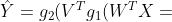 \hat{Y}=g_{2}(V^{T}g_{1}(W^{T}X+b_{1})+b_{2})