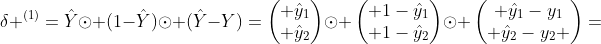 \delta ^{(1)}=\hat{Y}\odot (1-\hat{Y})\odot (\hat{Y}-Y)=\begin{pmatrix} \hat{y}_{1}\\ \hat{y}_{2}\end{pmatrix}\odot \begin{pmatrix} 1-\hat{y}_{1}\\ 1-\hat{y}_{2}\end{pmatrix}\odot \begin{pmatrix} \hat{y}_{1}-y_{1}\\ \hat{y}_{2}-y_{2} \end{pmatrix}