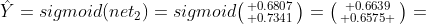 \hat{Y}=sigmoid(net_{2})=sigmoid\bigl(\begin{smallmatrix} 0.6807\\ 0.7341\end{smallmatrix}\bigr)=\bigl(\begin{smallmatrix} 0.6639\\ 0.6575 \end{smallmatrix}\bigr)