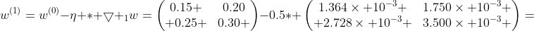 w^{(1)}=w^{(0)}-\eta \ast \bigtriangledown _{1}w=\begin{pmatrix}0.15 &0.20\\ 0.25 &0.30 \end{pmatrix}-0.5\ast \begin{pmatrix}1.364\times 10^{-3} &1.750\times 10^{-3} \\ 2.728\times 10^{-3} &3.500\times 10^{-3} \end{pmatrix}