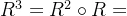 R^3=R^2\circ R