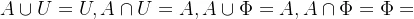 A\cup U=U,A\cap U=A,A\cup \Phi =A,A\cap \Phi=\Phi