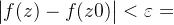 \begin{vmatrix} f(z)-f(z0) \end{vmatrix}<\varepsilon