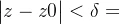 \begin{vmatrix} z-z0 \end{vmatrix}<\delta