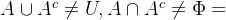 A\cup A^{c}\neq U,A\cap A^c\neq \Phi