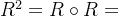 R^2=R\circ R