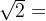 \sqrt{2}