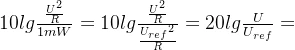 10lg\frac{\frac{U^2}{R}}{1mW}=10lg\frac{\frac{U^2}{R}}{\frac{​{U_{ref}}^2}{R}}=20lg\frac{U}{U_{ref}}