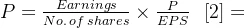 P = \frac{Earnings}{No. \, of \, shares}\times \frac{P}{EPS}\, \, \, \, [2]