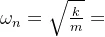 \omega _{n}=\sqrt{\frac{k}{m}}