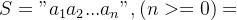 S = "a_{1}a_{2}...a_{n}",(n>= 0)